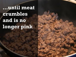 …until meat
crumbles
and is no
longer pink
 
