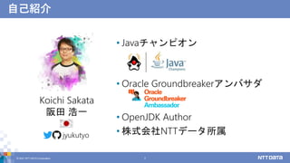 自己紹介
• Javaチャンピオン
• Oracle Groundbreakerアンバサダ
• OpenJDK Author
• 株式会社NTTデータ所属
© 2021 NTT DATA Corporation 2
Koichi Sakata
...