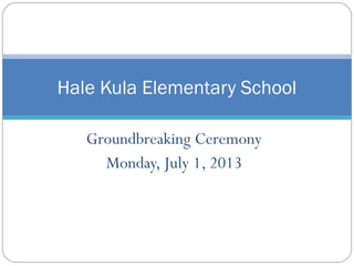 Groundbreaking Ceremony
Monday, July 1, 2013
Hale Kula Elementary School
 