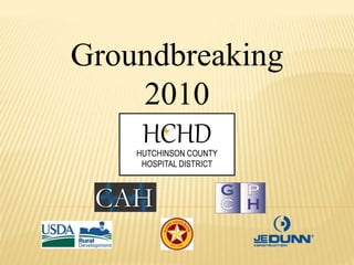 Groundbreaking
2010
HUTCHINSON COUNTY
HOSPITAL DISTRICT
HCHD
 