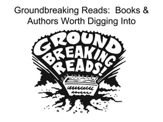 Groundbreaking Reads: Books &
Authors Worth Digging Into
 