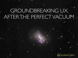 GROUNDBREAKING UX
AFTER THE PERFECT VACUUM




                  @GurkanCekin
 