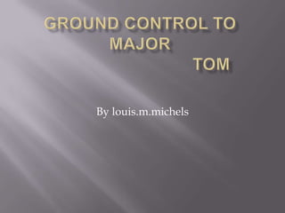 Ground control to major                             tom By louis.m.michels 