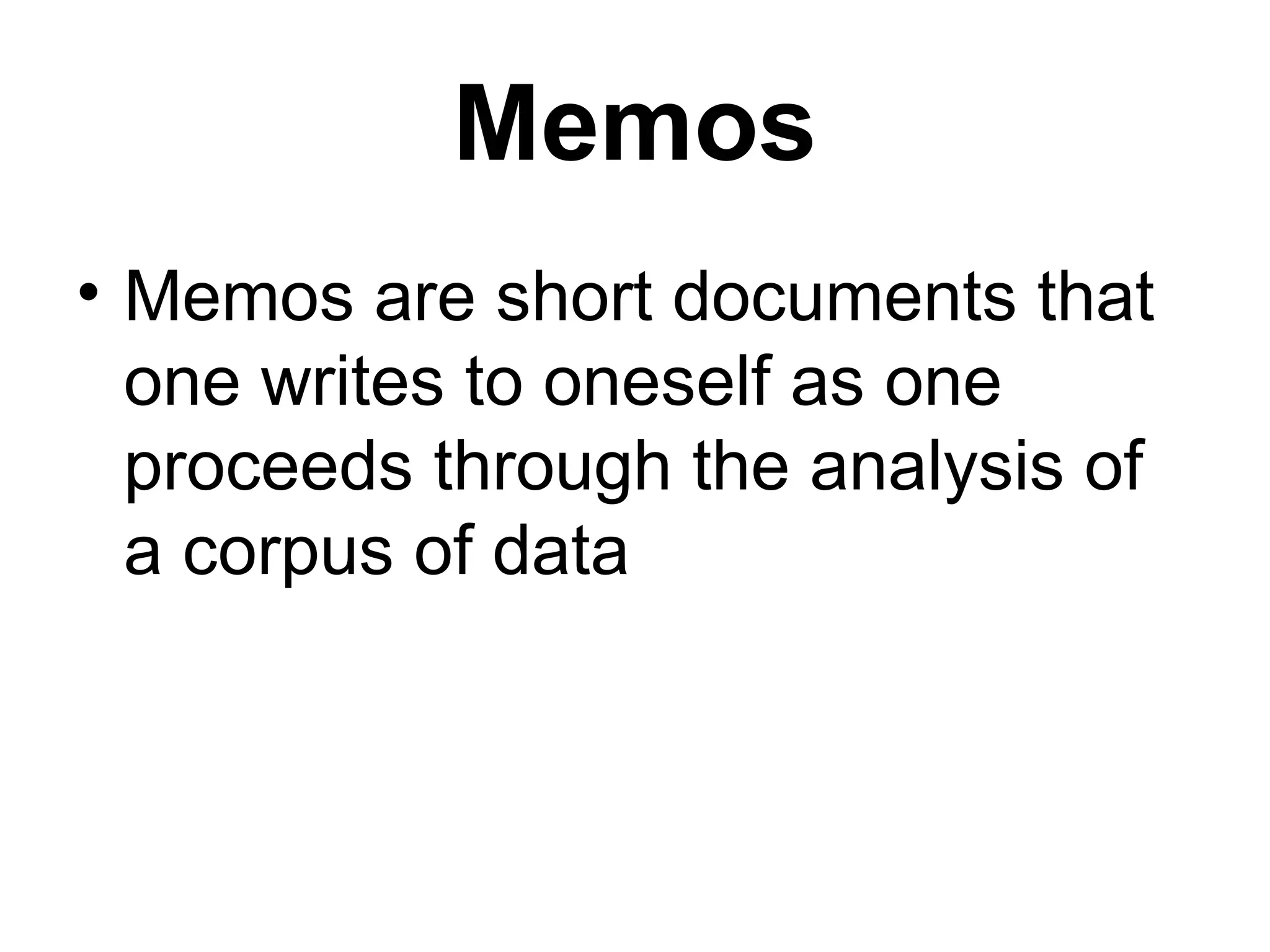 Memos Memos are short documents that one writes to oneself as one proceeds through the analysis of a corpus of data 