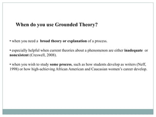 When Do You Use Grounded Theory?
   When do you use Grounded Theory?


• when you need a broad theory or explanation of a ...