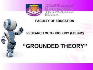 FACULTY OF EDUCATION
RESEARCH METHODOLOGY (EDU702)
“GROUNDED THEORY’’
 