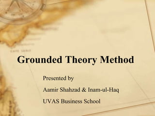 Grounded Theory Method
Presented by
Aamir Shahzad & Inam-ul-Haq
UVAS Business School
 