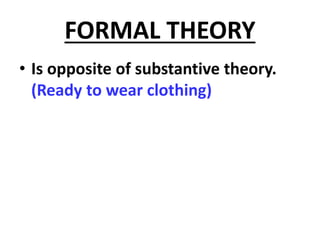 FORMAL THEORY
• Is opposite of substantive theory.
(Ready to wear clothing)
 
