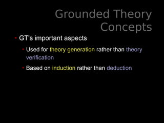 Grounded Theory
Concepts
• GT's important aspects
• Used for theory generation rather than theory
verification
• Based on induction rather than deduction
 