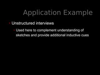 Application Example
• Unstructured interviews
• Used here to complement understanding of
sketches and provide additional inductive cues
 