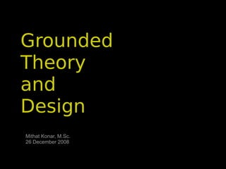 Grounded
Theory
and
Design
Mithat Konar, M.Sc.
26 December 2008
 