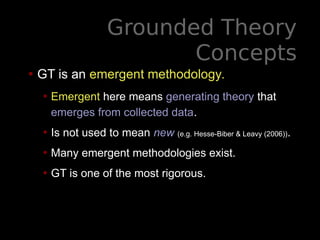Grounded Theory
Concepts
• GT is an emergent methodology.
• Emergent here means generating theory that
emerges from collec...