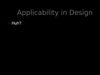 Applicability in Design
• Huh?
 