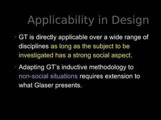 Applicability in Design
• GT is directly applicable over a wide range of
disciplines as long as the subject to be
investig...