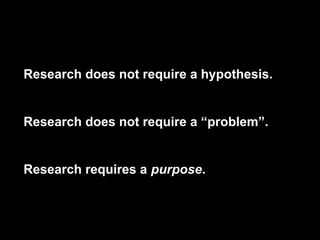 Grounded Theory
Research does not require a hypothesis.
Research does not require a “problem”.
Research requires a purpose.
 