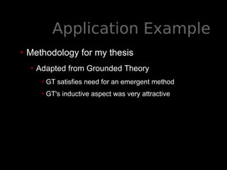 Application Example
• Methodology for my thesis
• Adapted from Grounded Theory
•GT satisfies need for an emergent method
•...