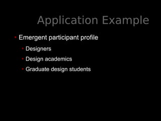 Application Example
• Emergent participant profile
• Designers
• Design academics
• Graduate design students
 