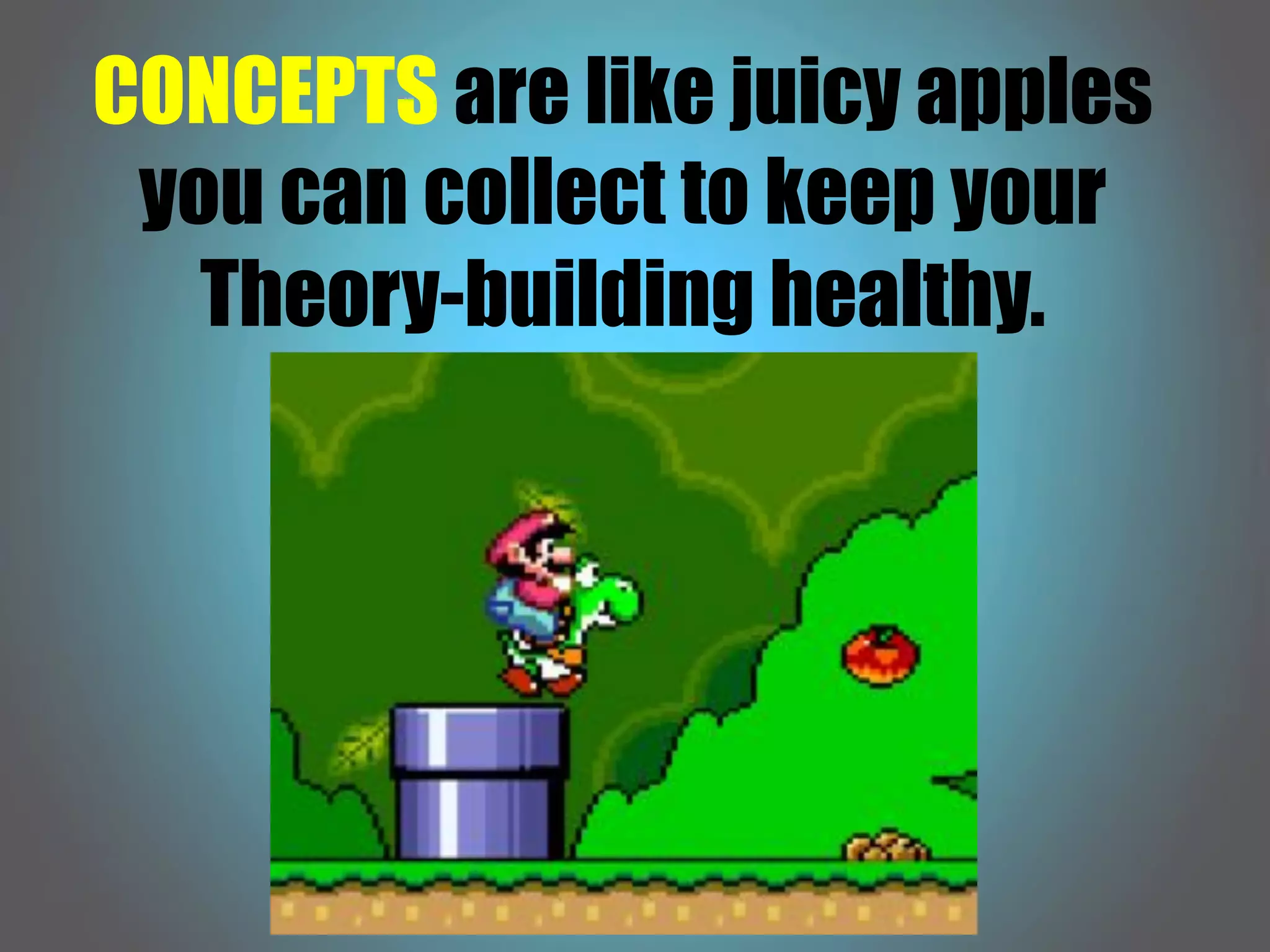 CONCEPTS are like juicy apples
you can collect to keep your
Theory-building healthy.
 