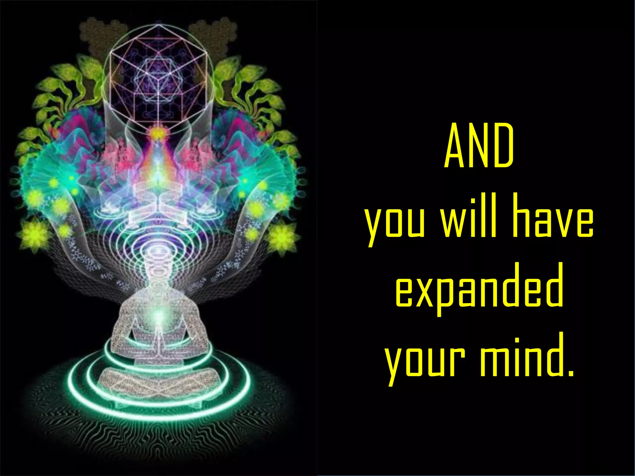 AND
you will have
expanded
your mind.
 