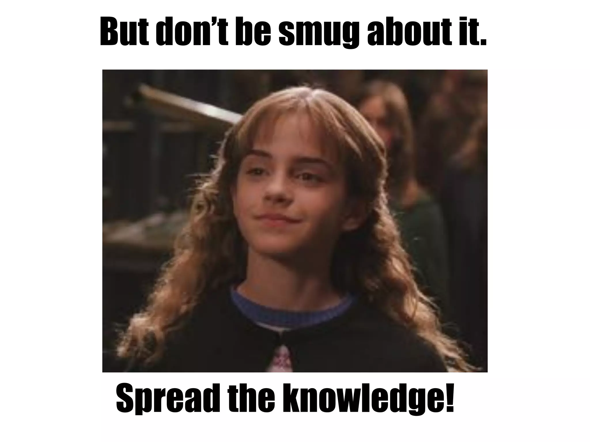 But don’t be smug about it.
Spread the knowledge!
 