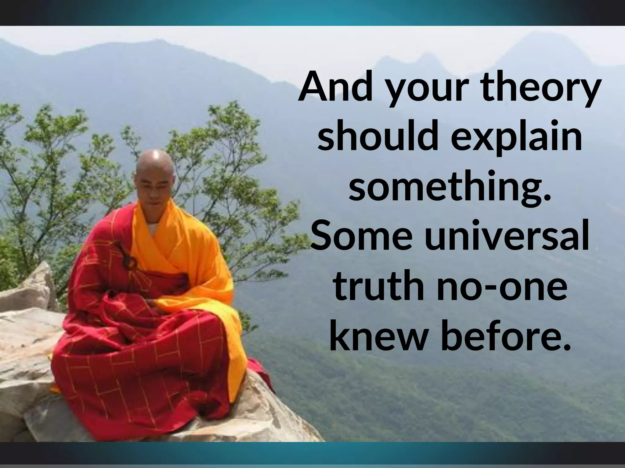 And$your$theory$
should$explain$
something.$
Some$universal$
truth$no7one$$
knew$before.$
 