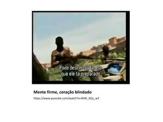 Mente firme, coração blindado
https://www.youtube.com/watch?v=NIW_92js_wY
 