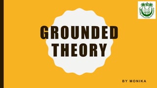 GROUNDED
THEORY
B Y M O N I K A
 