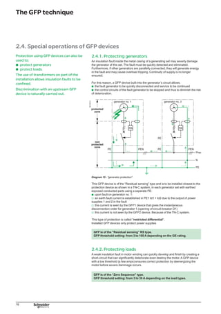 17
The GFP technique
2.4.3. Special applications
It is rather common in the USA to include LV transformers coupled ∆Y in the power
distribution:
to lower the voltage
mix earthing systems
ensure galvanic insulation between the different applications, etc.
This transformer also allows the discrimination problem between the upstream GFP
device and downstream devices to be overcome. Indeed, fault currents (earth fault)
do not flow through this type of coupling.
DB125515
Diagram 16 - transformers and discrimination.
b
b
b
 