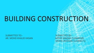 BUILDING CONSTRUCTION
SUBMITTED TO:- SUBMITTED BY:-
AR. MOHD KHALID HASAN MOHD WAQAR (12ARB558)
MOHD ZEESHAN (12ARB571)
 