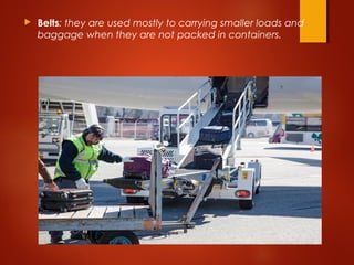  Belts: they are used mostly to carrying smaller loads and
baggage when they are not packed in containers.
 