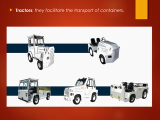  Tractors: they facilitate the transport of containers.
 