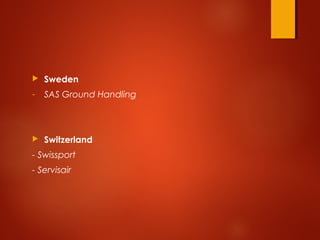  Sweden
- SAS Ground Handling
 Switzerland
- Swissport
- Servisair
 