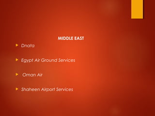 MIDDLE EAST
 Dnata
 Egypt Air Ground Services
  Oman Air
 Shaheen Airport Services
 