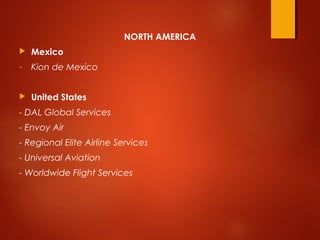 NORTH AMERICA
 Mexico
- Kion de Mexico
 United States
- DAL Global Services
- Envoy Air
- Regional Elite Airline Services
- Universal Aviation
- Worldwide Flight Services
 
