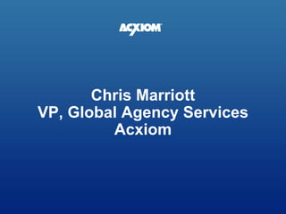 Chris MarriottVP, Global Agency ServicesAcxiom  