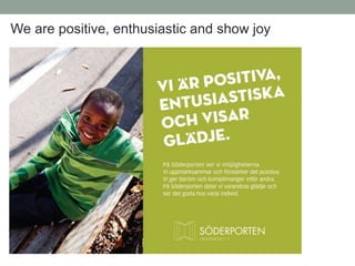 We are positive, enthusiastic and show joy
 