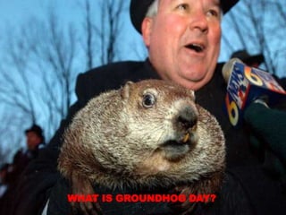WHAT IS GROUNDHOG DAY? 
