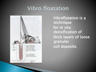 Vibroflotation is a
technique
for in situ
densification of
thick layers of loose
granular
soil deposits.
 