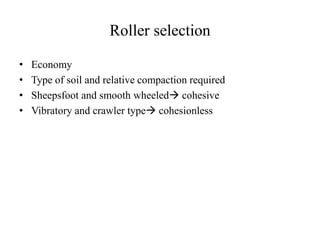 Roller selection
• Economy
• Type of soil and relative compaction required
• Sheepsfoot and smooth wheeled cohesive
• Vibratory and crawler type cohesionless
 