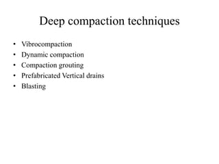 Deep compaction techniques
• Vibrocompaction
• Dynamic compaction
• Compaction grouting
• Prefabricated Vertical drains
• Blasting
 