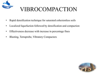 VIBROCOMPACTION
• Rapid densification technique for saturated cohesionless soils
• Localized liquefaction followed by densification and compaction
• Effectiveness decrease with increase in percentage fines
• Blasting, Terraprobe, Vibratory Compactors
 