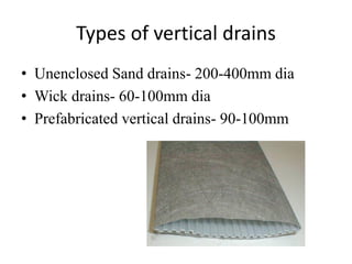 Types of vertical drains
• Unenclosed Sand drains- 200-400mm dia
• Wick drains- 60-100mm dia
• Prefabricated vertical drains- 90-100mm
 