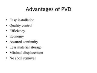 Advantages of PVD
• Easy installation
• Quality control
• Efficiency
• Economy
• Assured continuity
• Less material storage
• Minimal displacement
• No spoil removal
 
