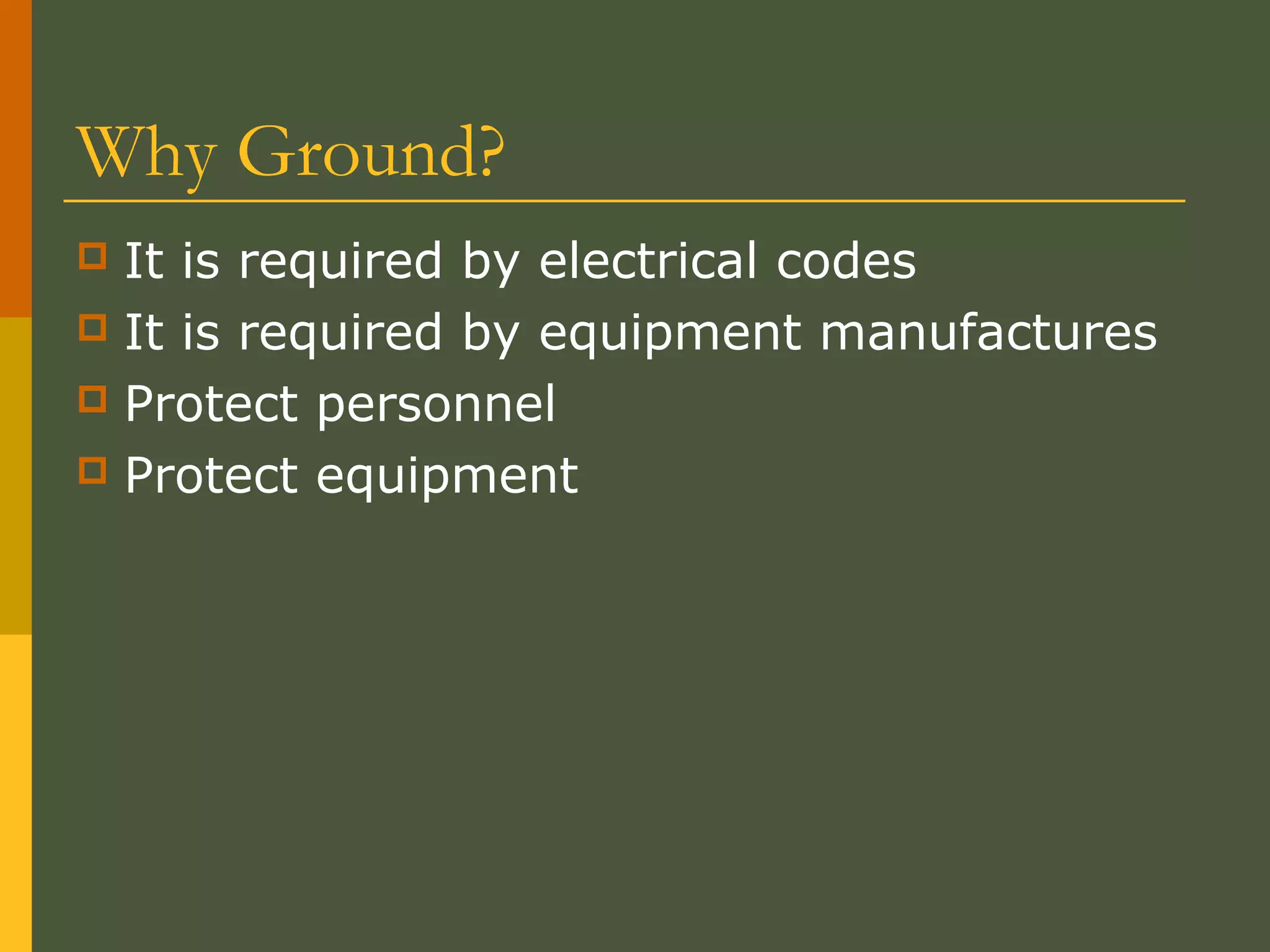 Why Ground?
 It is required by electrical codes
 It is required by equipment manufactures
 Protect personnel
 Protect equipment
 