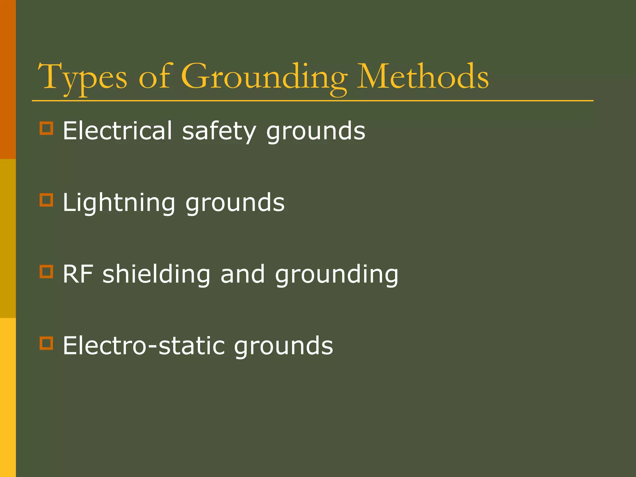 Types of Grounding Methods
 Electrical safety grounds
 Lightning grounds
 RF shielding and grounding
 Electro-static grounds
 