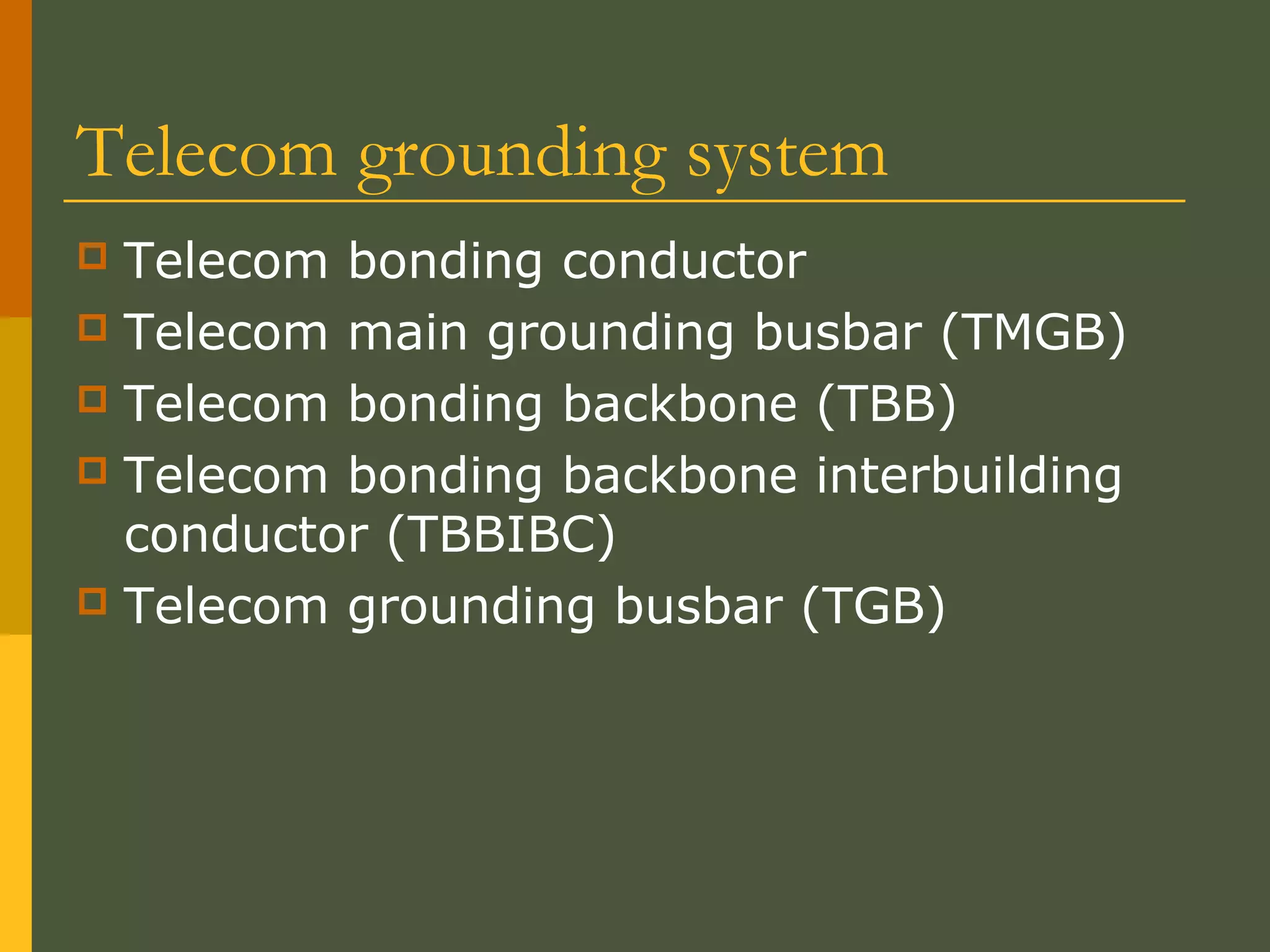 Telecom grounding system
 Telecom bonding conductor
 Telecom main grounding busbar (TMGB)
 Telecom bonding backbone (TBB)
 Telecom bonding backbone interbuilding
conductor (TBBIBC)
 Telecom grounding busbar (TGB)
 