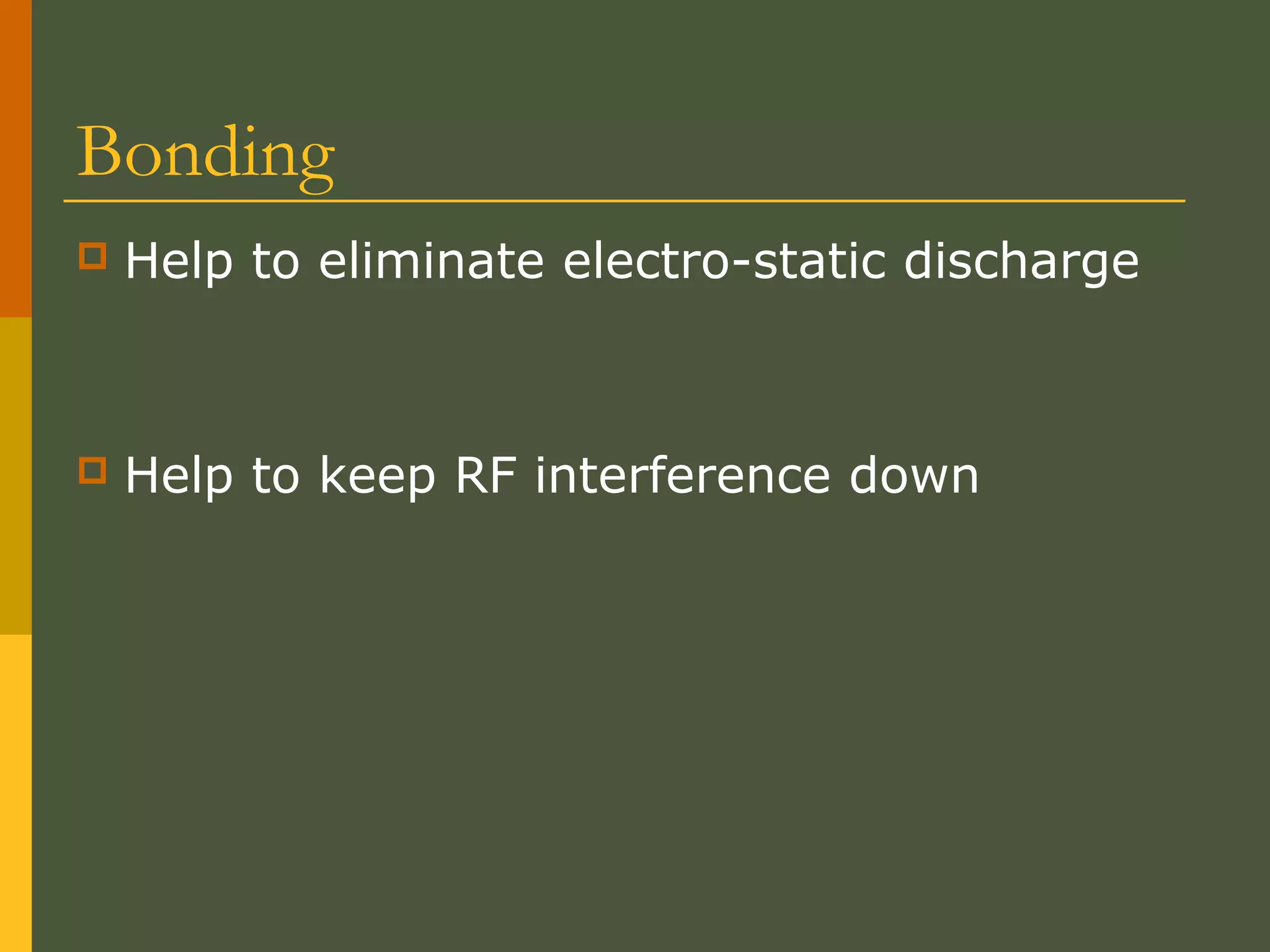 Bonding
 Help to eliminate electro-static discharge
 Help to keep RF interference down
 