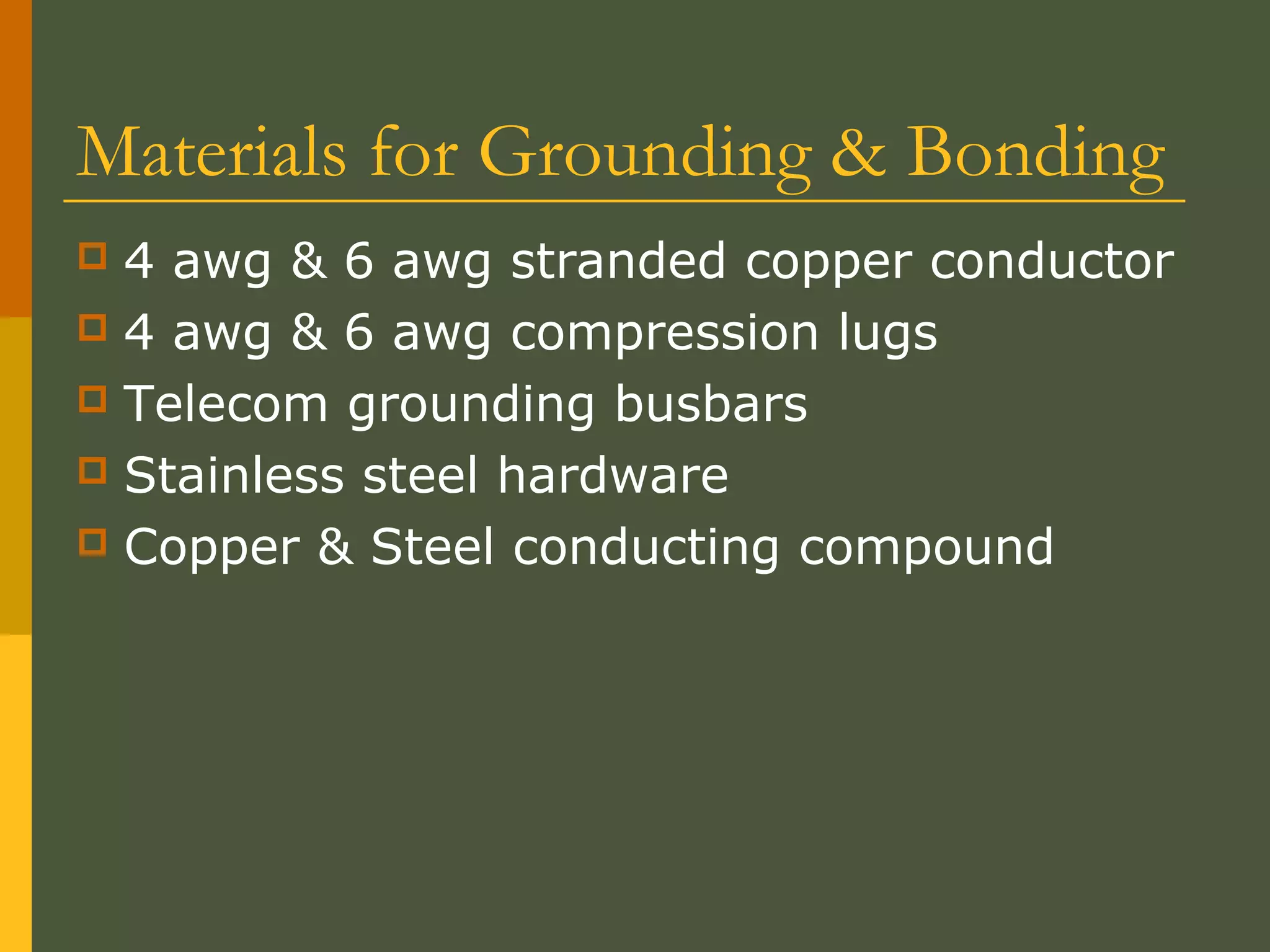 Materials for Grounding & Bonding
 4 awg & 6 awg stranded copper conductor
 4 awg & 6 awg compression lugs
 Telecom grounding busbars
 Stainless steel hardware
 Copper & Steel conducting compound
 