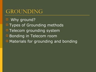 GROUNDING
 Why ground?
 Types of Grounding methods
 Telecom grounding system
 Bonding in Telecom room
 Materials for grounding and bonding
 