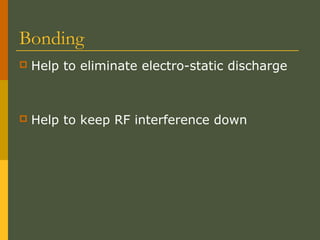 Bonding
 Help to eliminate electro-static discharge
 Help to keep RF interference down
 